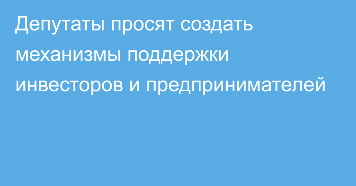 Депутаты просят создать механизмы поддержки инвесторов и предпринимателей