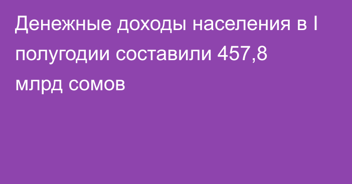 Денежные доходы населения в I полугодии составили 457,8 млрд сомов