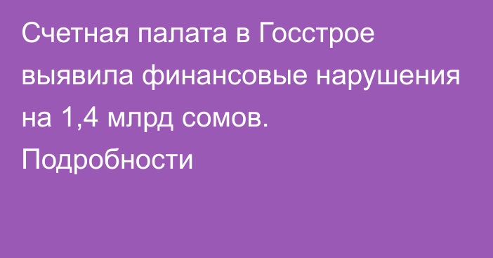 Счетная палата в Госстрое выявила финансовые нарушения на 1,4 млрд сомов. Подробности