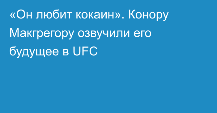 «Он любит кокаин». Конору Макгрегору озвучили его будущее в UFC