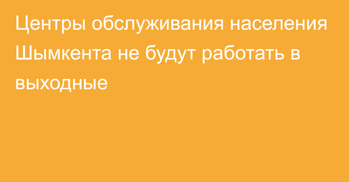 Центры обслуживания населения Шымкента не будут работать в выходные