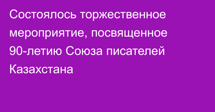 Состоялось торжественное мероприятие,  посвященное 90-летию Союза писателей Казахстана