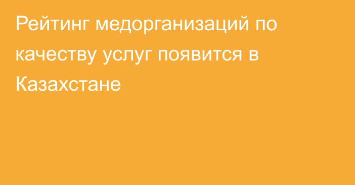 Рейтинг медорганизаций по качеству услуг появится в Казахстане