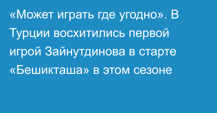 «Может играть где угодно». В Турции восхитились первой игрой Зайнутдинова в старте «Бешикташа» в этом сезоне