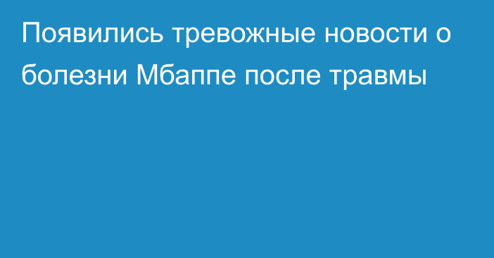 Появились тревожные новости о болезни Мбаппе после травмы