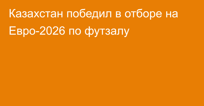 Казахстан победил в отборе на Евро-2026 по футзалу