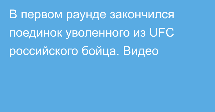 В первом раунде закончился поединок уволенного из UFC российского бойца. Видео