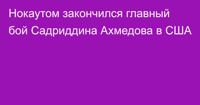 Нокаутом закончился главный бой Садриддина Ахмедова в США