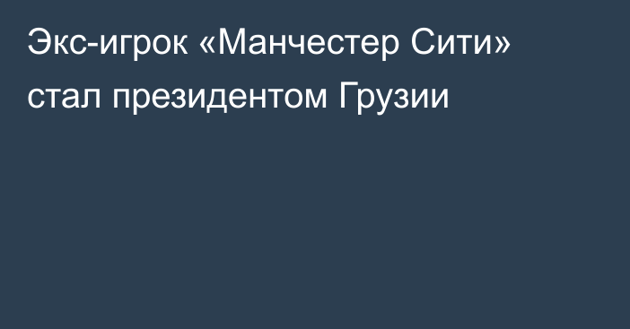 Экс-игрок «Манчестер Сити» стал президентом Грузии