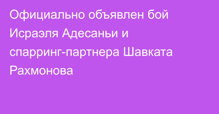 Официально объявлен бой Исраэля Адесаньи и спарринг-партнера Шавката Рахмонова