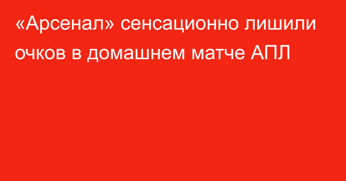 «Арсенал» сенсационно лишили очков в домашнем матче АПЛ