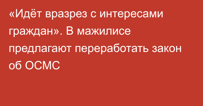 «Идёт вразрез с интересами граждан». В мажилисе предлагают переработать закон об ОСМС