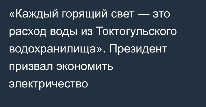 «Каждый горящий свет — это расход воды из Токтогульского водохранилища». Президент призвал экономить электричество