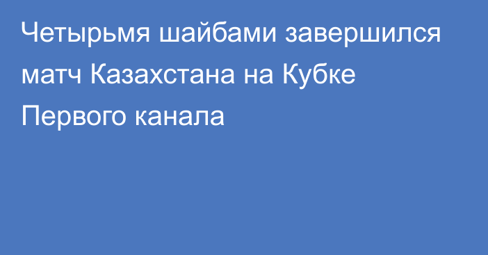 Четырьмя шайбами завершился матч Казахстана на Кубке Первого канала