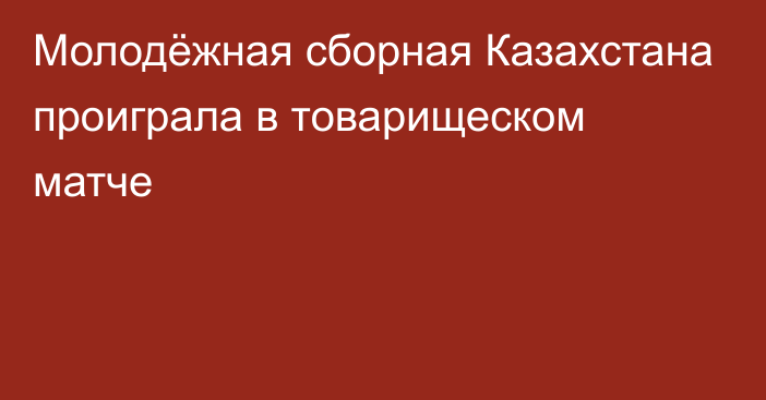 Молодёжная сборная Казахстана проиграла в товарищеском матче