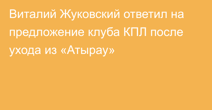 Виталий Жуковский ответил на предложение клуба КПЛ после ухода из «Атырау»