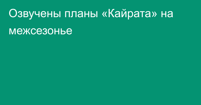 Озвучены планы «Кайрата» на межсезонье