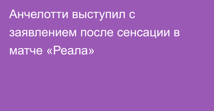 Анчелотти выступил с заявлением после сенсации в матче «Реала»