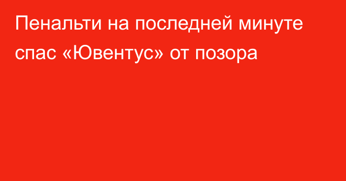 Пенальти на последней минуте спас «Ювентус» от позора