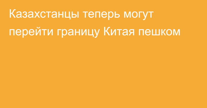 Казахстанцы теперь могут перейти границу Китая пешком