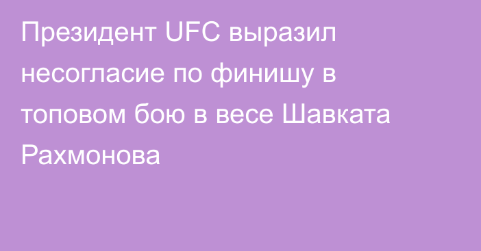 Президент UFC выразил несогласие по финишу в топовом бою в весе Шавката Рахмонова