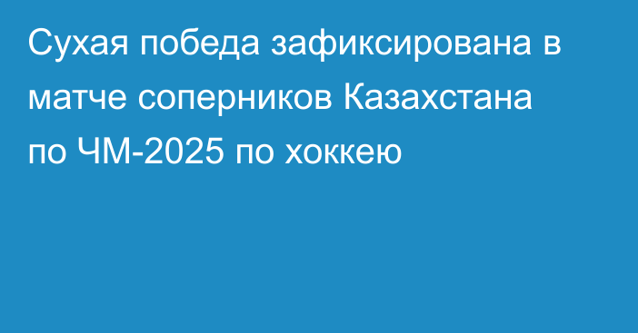 Сухая победа зафиксирована в матче соперников Казахстана по ЧМ-2025 по хоккею