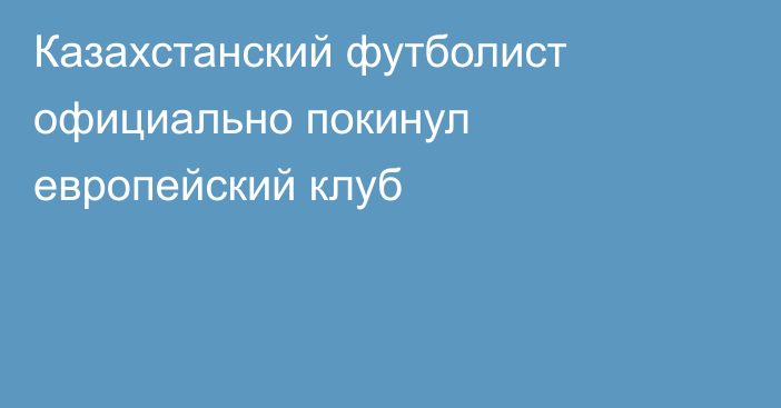 Казахстанский футболист официально покинул европейский клуб