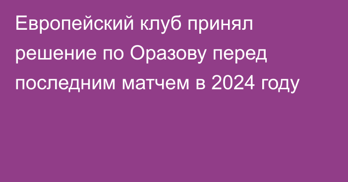 Европейский клуб принял решение по Оразову перед последним матчем в 2024 году