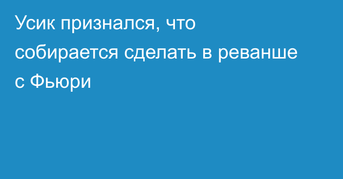 Усик признался, что собирается сделать в реванше с Фьюри