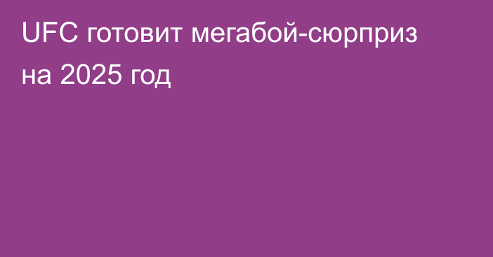 UFC готовит мегабой-сюрприз на 2025 год