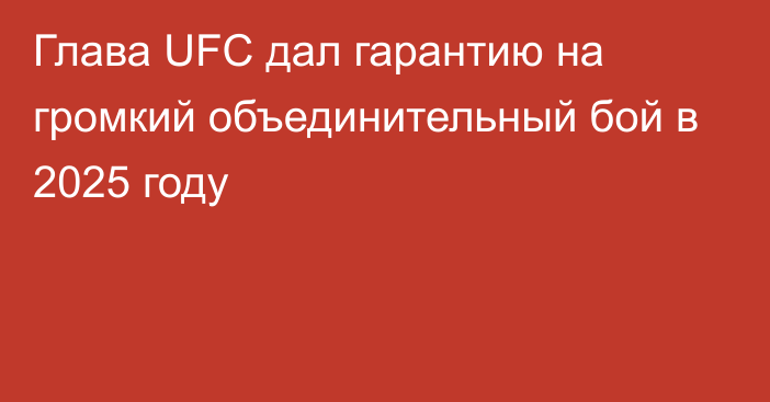 Глава UFC дал гарантию на громкий объединительный бой в 2025 году