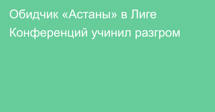 Обидчик «Астаны» в Лиге Конференций учинил разгром