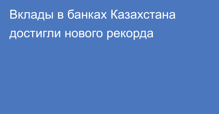 Вклады в банках Казахстана достигли нового рекорда