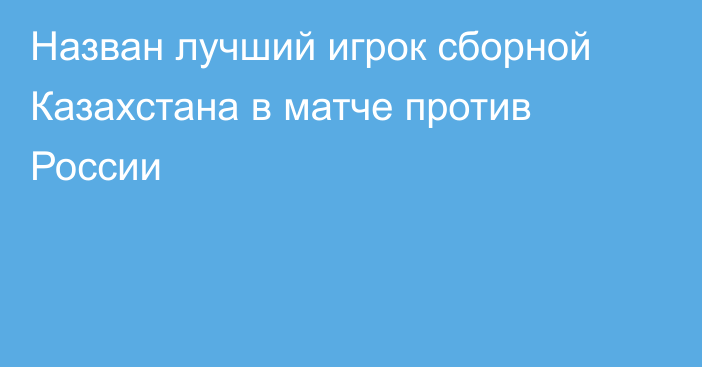 Назван лучший игрок сборной Казахстана в матче против России