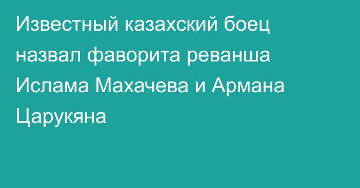 Известный казахский боец назвал фаворита реванша Ислама Махачева и Армана Царукяна