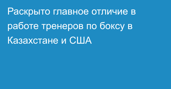 Раскрыто главное отличие в работе тренеров по боксу в Казахстане и США