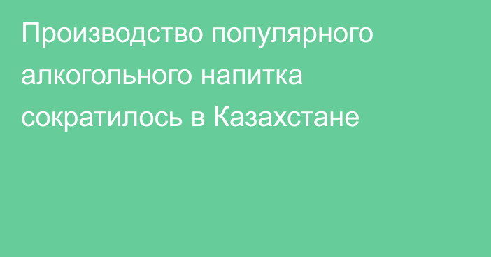 Производство популярного алкогольного напитка сократилось в Казахстане