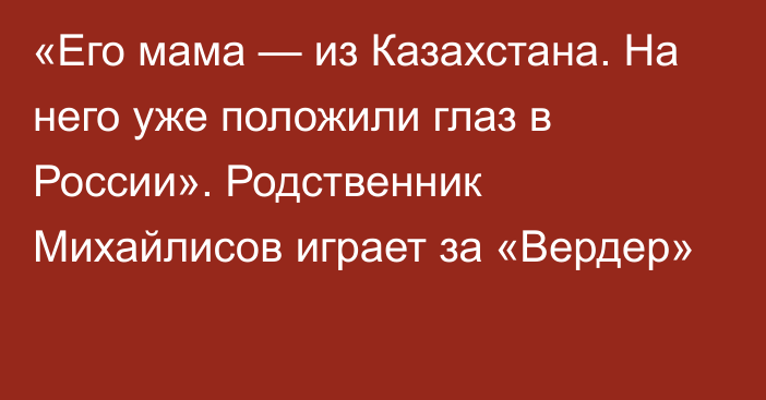 «Его мама — из Казахстана. На него уже положили глаз в России». Родственник Михайлисов играет за «Вердер»