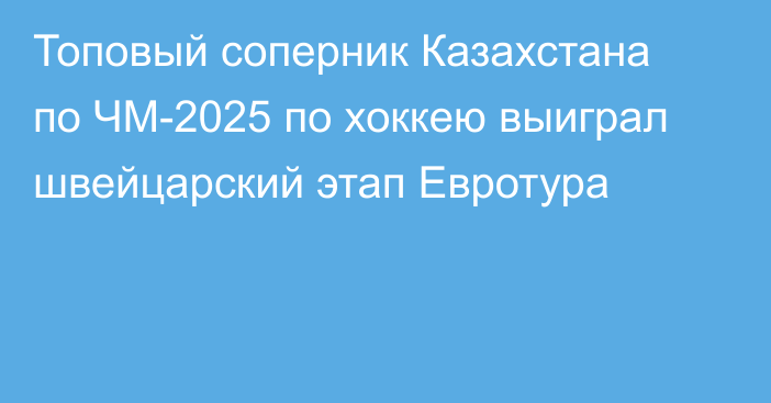 Топовый соперник Казахстана по ЧМ-2025 по хоккею выиграл швейцарский этап Евротура