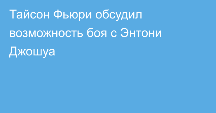 Тайсон Фьюри обсудил возможность боя с Энтони Джошуа