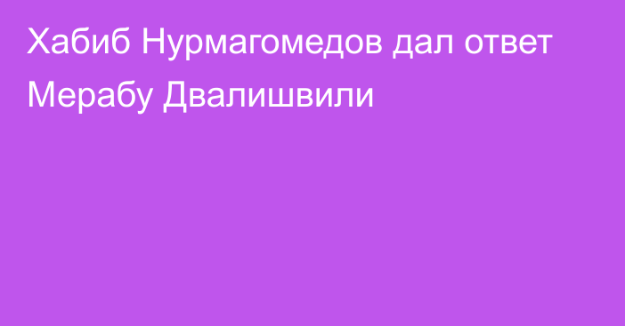 Хабиб Нурмагомедов дал ответ Мерабу Двалишвили