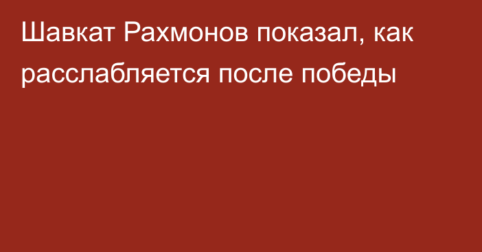 Шавкат Рахмонов показал, как раcслабляется после победы