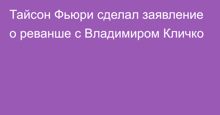 Тайсон Фьюри сделал заявление о реванше с Владимиром Кличко