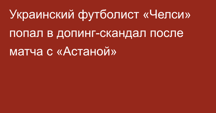 Украинский футболист «Челси» попал в допинг-скандал после матча с «Астаной»