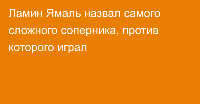 Ламин Ямаль назвал самого сложного соперника, против которого играл