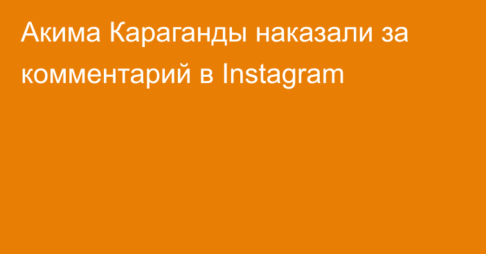 Акима Караганды наказали за комментарий в Instagram