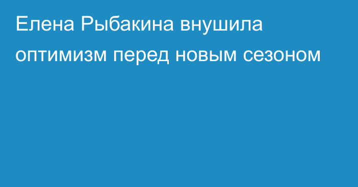 Елена Рыбакина внушила оптимизм перед новым сезоном