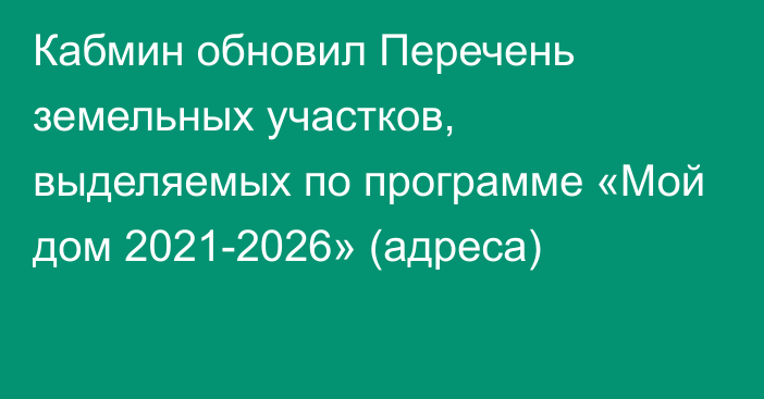 Кабмин обновил Перечень земельных участков, выделяемых по программе «Мой дом 2021-2026» (адреса)