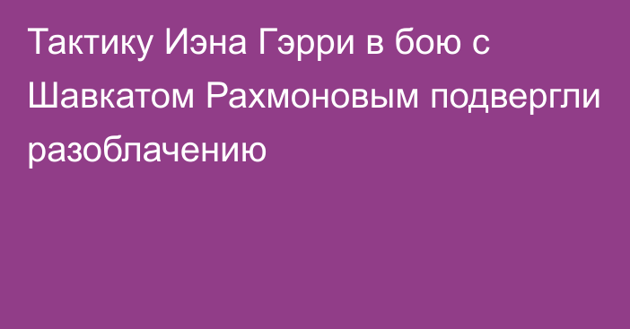 Тактику Иэна Гэрри в бою с Шавкатом Рахмоновым подвергли разоблачению