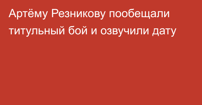 Артёму Резникову пообещали титульный бой и озвучили дату